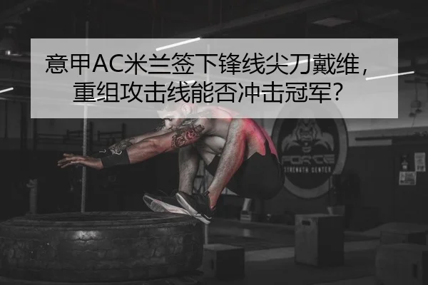 意甲AC米兰签下锋线尖刀戴维，重组攻击线能否冲击冠军？